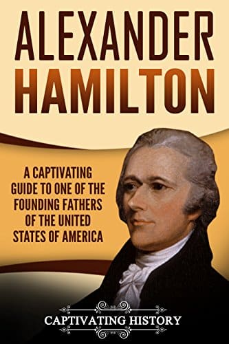 Alexander Hamilton A Captivating Guide to One of the Founding Fathers of the United States of America