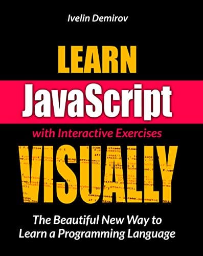 Learn JavaScript VISUALLY with Interactive Exercises The Beautiful New Way to Learn a Programming Language