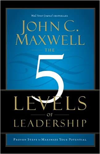 The 5 Levels of Leadership Proven Steps to Maximize Your Potential