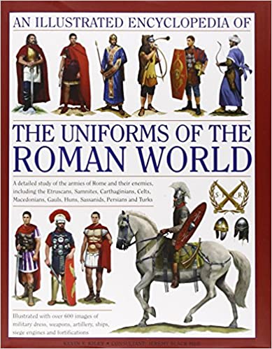 An Illustrated Encyclopedia of the Uniforms of the Roman World
