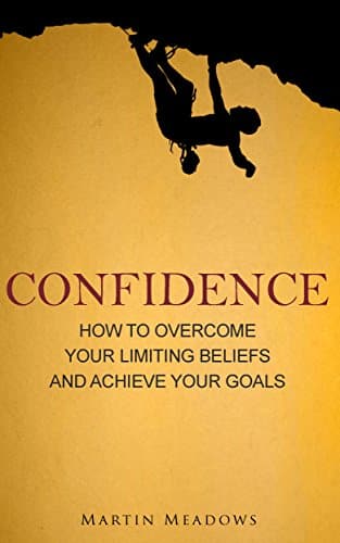 Confidence How to Overcome Your Limiting Beliefs and Achieve Your Goals