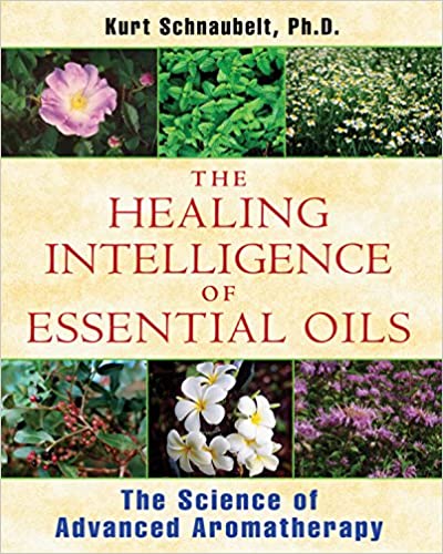 The Healing Intelligence of Essential Oils The Science of Advanced Aromatherapy