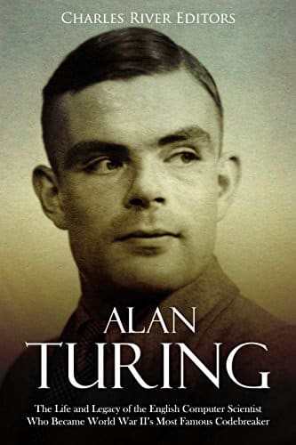 Alan Turing The Life and Legacy of the English Computer Scientist Who Became World War II’s Most Famous Codebreaker