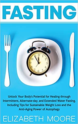 Fasting Unlock Your Body’s Potential for Healing through Intermittent, Alternate-day, and Extended Water Fasting, Including Tips for Sustainable Weight Loss and the Anti-Aging Power of Autophagy