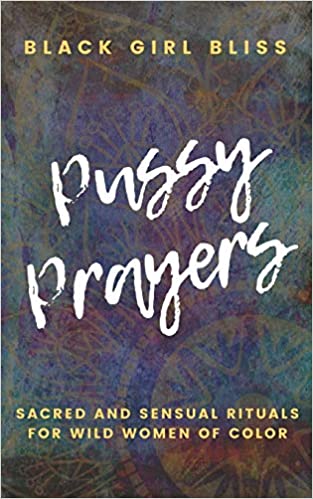 Pussy Prayers Sacred and Sensual Rituals for Wild Women of Color