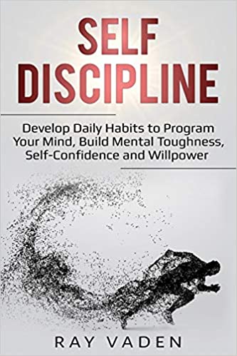 Self-Discipline Develop Daily Habits to Program Your Mind, Build Mental Toughness, Self-Confidence and WillPower